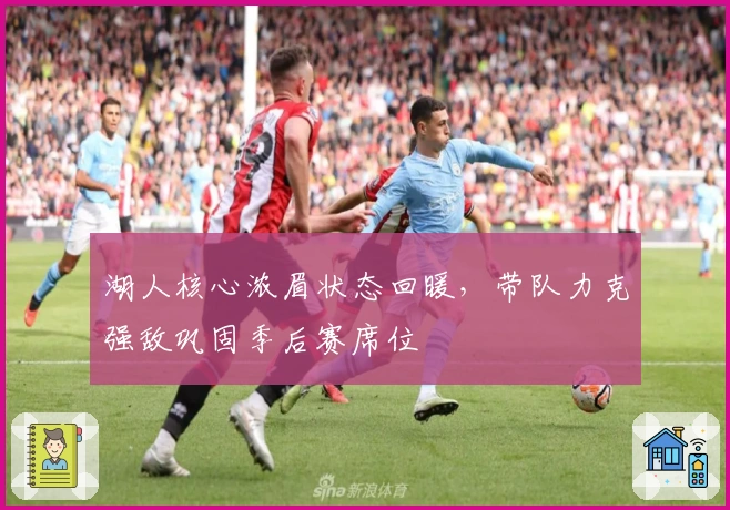 湖人核心浓眉状态回暖，带队力克强敌巩固季后赛席位