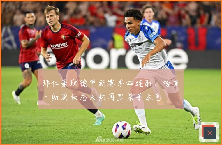 拜仁豪取德甲新赛季四连胜，哈里·凯恩状态火热再显杀手本色