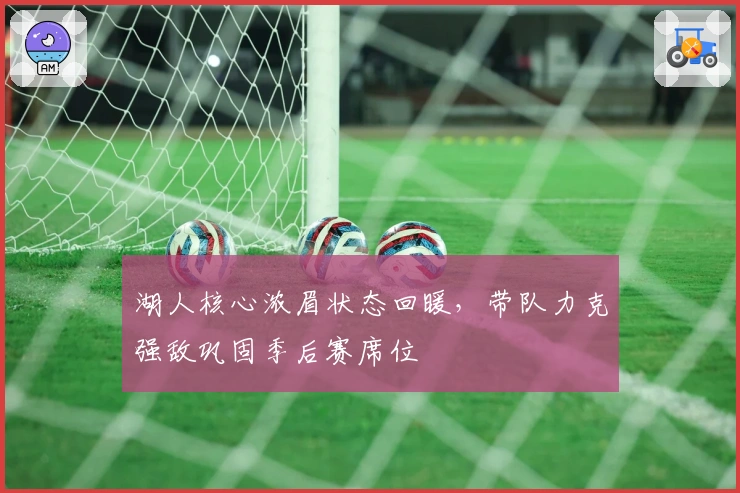 湖人核心浓眉状态回暖，带队力克强敌巩固季后赛席位