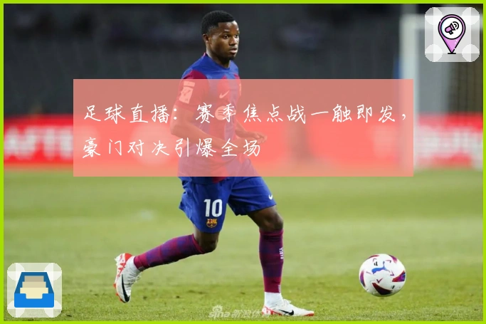 足球直播：赛季焦点战一触即发，豪门对决引爆全场