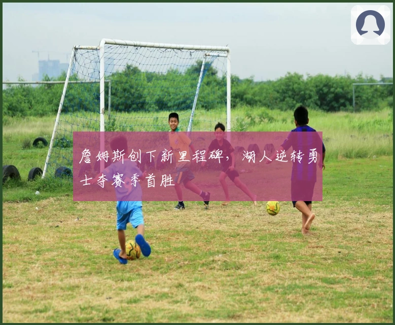 詹姆斯创下新里程碑，湖人逆转勇士夺赛季首胜