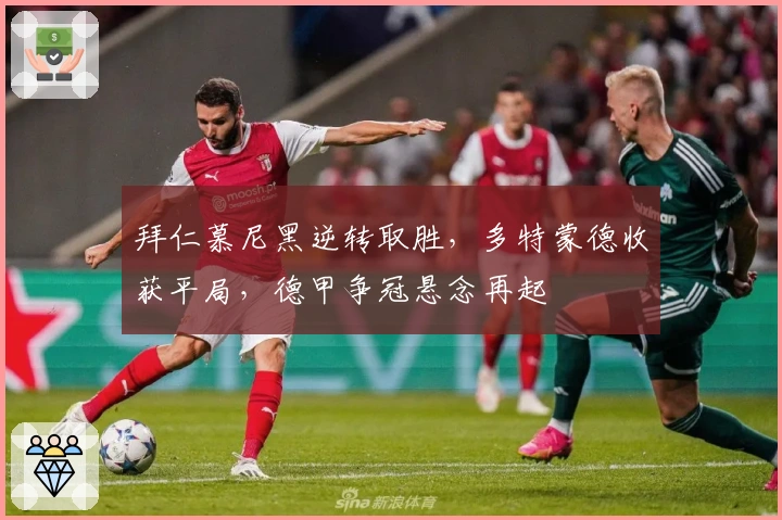 拜仁慕尼黑逆转取胜，多特蒙德收获平局，德甲争冠悬念再起