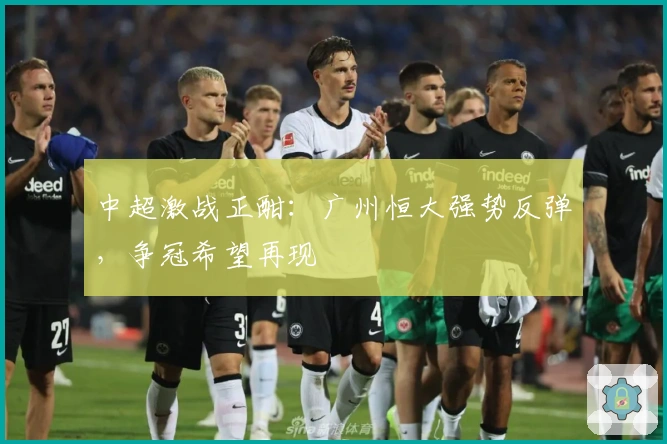 中超激战正酣：广州恒大强势反弹，争冠希望再现