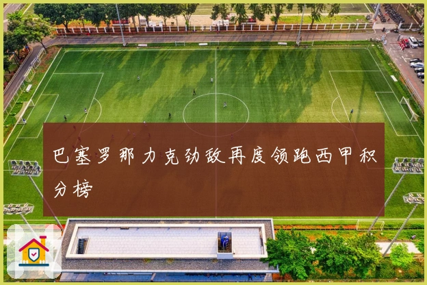 巴塞罗那力克劲敌再度领跑西甲积分榜