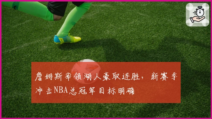 詹姆斯率领湖人豪取连胜，新赛季冲击NBA总冠军目标明确