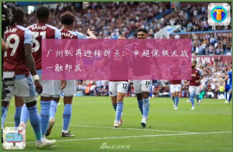 广州队再迎转折点：中超保级大战一触即发