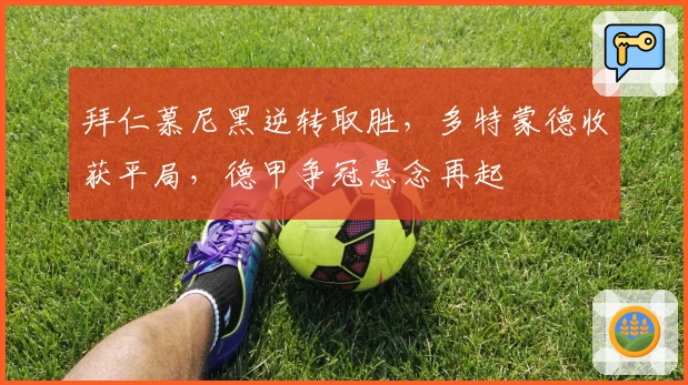 拜仁慕尼黑逆转取胜，多特蒙德收获平局，德甲争冠悬念再起