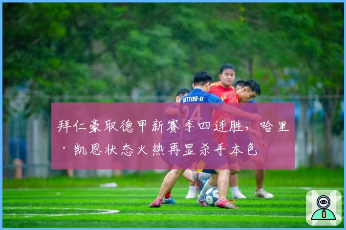 拜仁豪取德甲新赛季四连胜，哈里·凯恩状态火热再显杀手本色